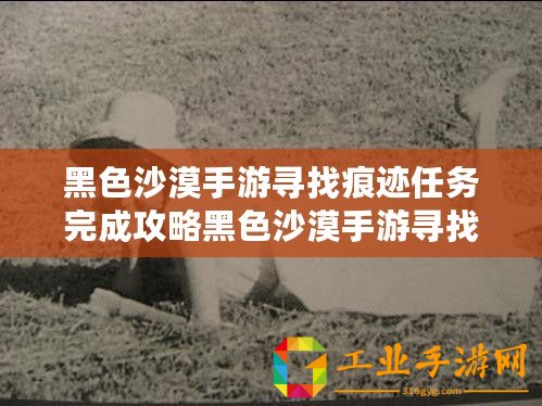 黑色沙漠手游尋找痕跡任務(wù)完成攻略黑色沙漠手游尋找痕跡任務(wù)做法指南黑色沙漠手游尋找痕跡任務(wù)之攻略