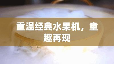 重溫經(jīng)典水果機(jī)，童趣再現(xiàn)