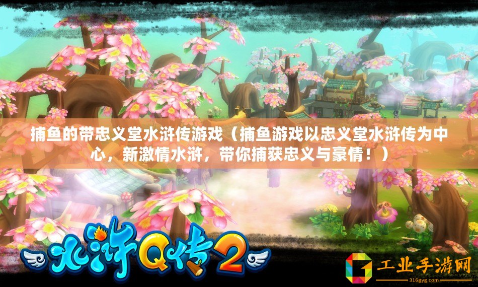 捕魚的帶忠義堂水滸傳游戲（捕魚游戲以忠義堂水滸傳為中心，新激情水滸，帶你捕獲忠義與豪情！）