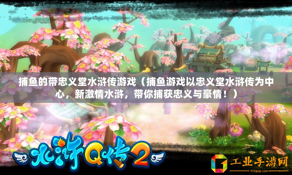 捕魚的帶忠義堂水滸傳游戲（捕魚游戲以忠義堂水滸傳為中心，新激情水滸，帶你捕獲忠義與豪情?。? title=