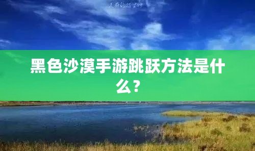 黑色沙漠手游跳躍方法是什么？