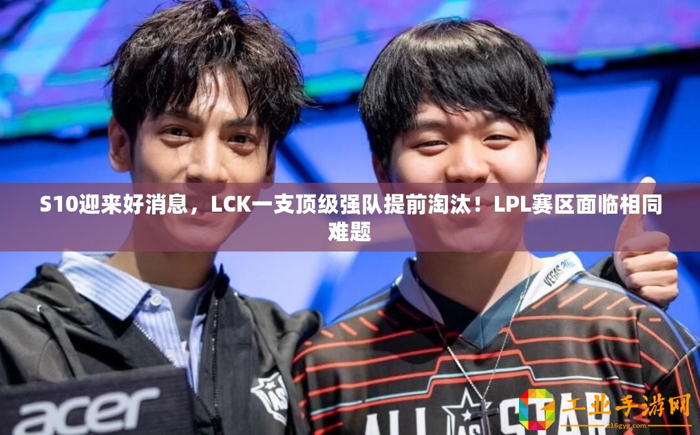 S10迎來好消息，LCK一支頂級(jí)強(qiáng)隊(duì)提前淘汰！LPL賽區(qū)面臨相同難題