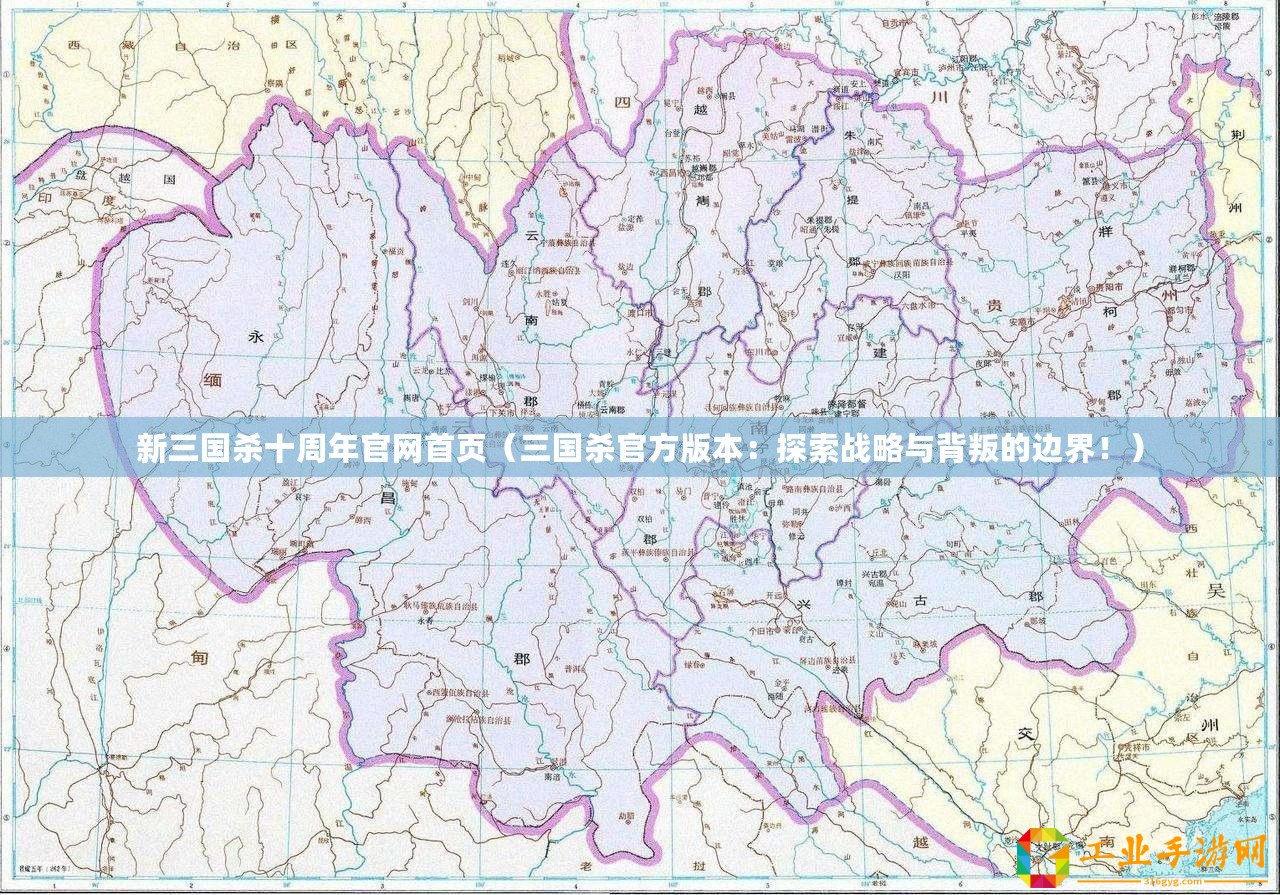 新三國殺十周年官網首頁（三國殺官方版本：探索戰(zhàn)略與背叛的邊界！）