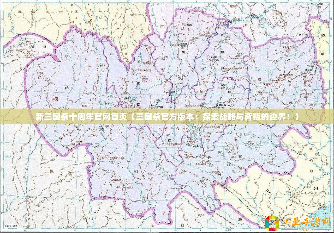 新三國殺十周年官網(wǎng)首頁(三國殺官方版本:探索戰(zhàn)略與背叛的邊界?。? title=