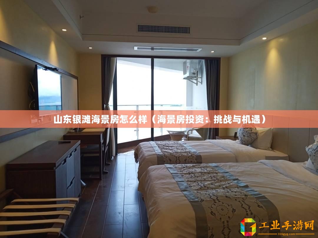 山東銀灘海景房怎么樣（海景房投資：挑戰(zhàn)與機遇）