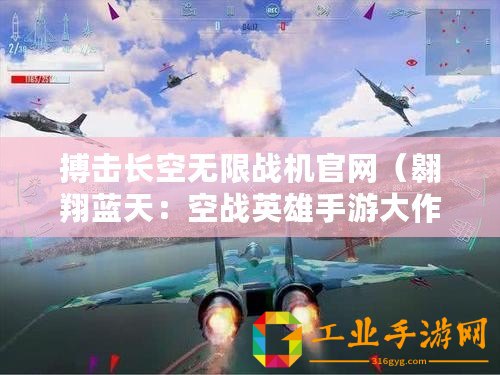 搏擊長(zhǎng)空無(wú)限戰(zhàn)機(jī)官網(wǎng)(翱翔藍(lán)天:空戰(zhàn)英雄手游大作?。? title=