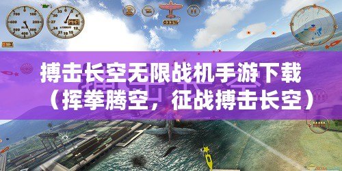 搏擊長(zhǎng)空無(wú)限戰(zhàn)機(jī)手游下載（揮拳騰空，征戰(zhàn)搏擊長(zhǎng)空）