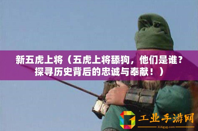 新五虎上將(五虎上將舔狗,他們是誰?探尋歷史背后的忠誠與奉獻?。? title=