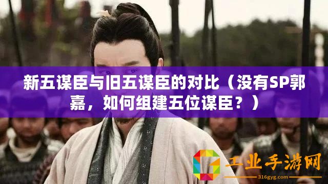 新五謀臣與舊五謀臣的對比（沒有SP郭嘉，如何組建五位謀臣？）