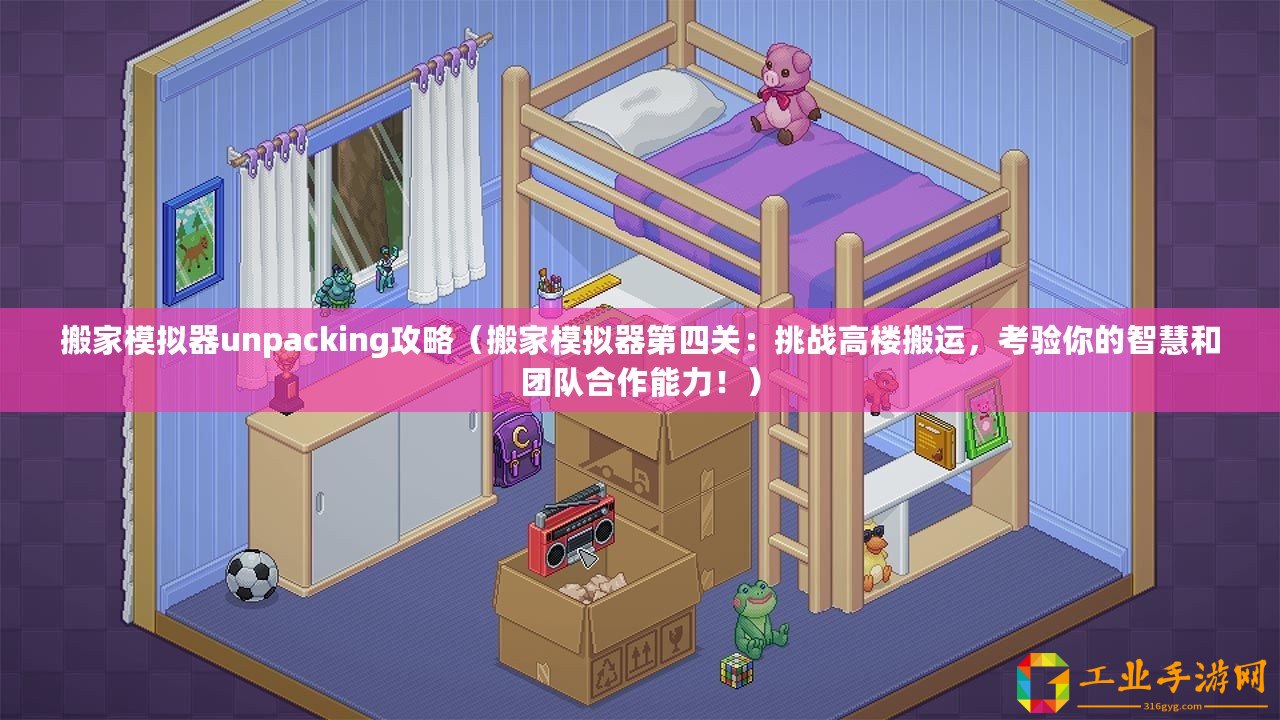 搬家模擬器unpacking攻略(搬家模擬器第四關(guān):挑戰(zhàn)高樓搬運(yùn),考驗(yàn)?zāi)愕闹腔酆蛨F(tuán)隊(duì)合作能力!) 搬家模擬器unpacking攻略(搬家模擬器第四關(guān):挑戰(zhàn)高樓搬運(yùn),考驗(yàn)?zāi)愕闹腔酆蛨F(tuán)隊(duì)合作能力!)