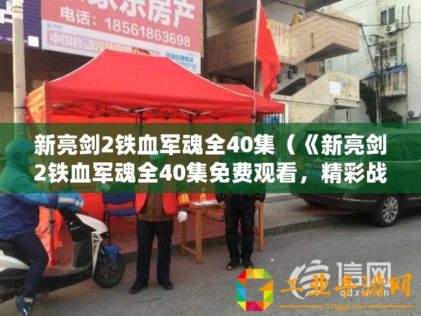 新亮劍2鐵血軍魂全40集（《新亮劍2鐵血軍魂全40集免費觀看，精彩戰(zhàn)斗情節(jié)引人入勝！》）