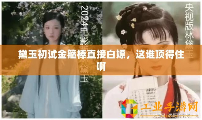黛玉初試金箍棒直接白嫖,這誰(shuí)頂?shù)米“? title=