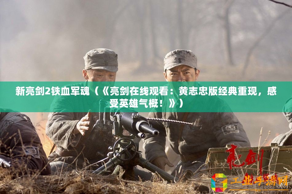 新亮劍2鐵血軍魂（《亮劍在線觀看：黃志忠版經(jīng)典重現(xiàn)，感受英雄氣概！》）
