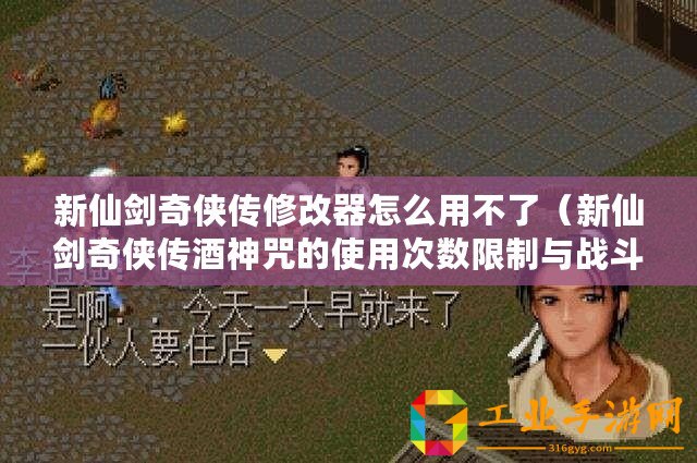 新仙劍奇?zhèn)b傳修改器怎么用不了（新仙劍奇?zhèn)b傳酒神咒的使用次數(shù)限制與戰(zhàn)斗力息息相關(guān)，探索更多秘密！）