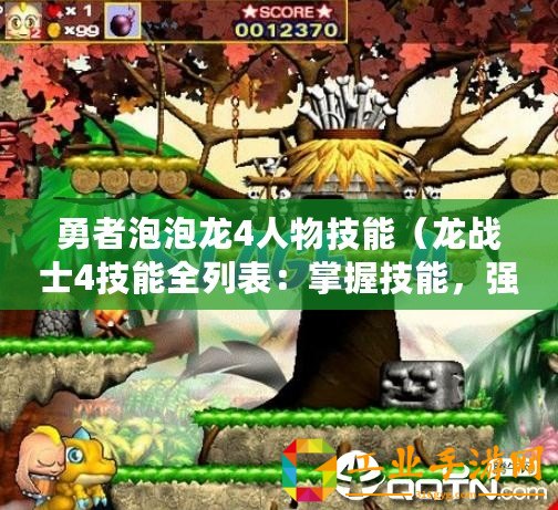 勇者泡泡龍4人物技能(龍戰(zhàn)士4技能全列表:掌握技能,強(qiáng)化戰(zhàn)力,無(wú)敵出擊?。? title=