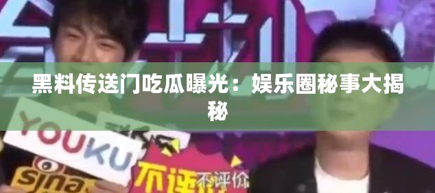 黑料傳送門(mén)吃瓜曝光：娛樂(lè)圈秘事大揭秘