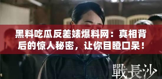 黑料吃瓜反差婊爆料網(wǎng)：真相背后的驚人秘密，讓你目瞪口呆！