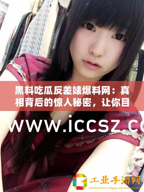黑料吃瓜反差婊爆料網(wǎng)：真相背后的驚人秘密，讓你目瞪口呆！