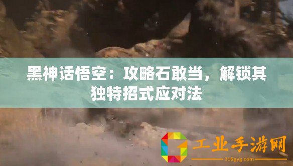 黑神話悟空：攻略石敢當(dāng)，解鎖其獨特招式應(yīng)對法