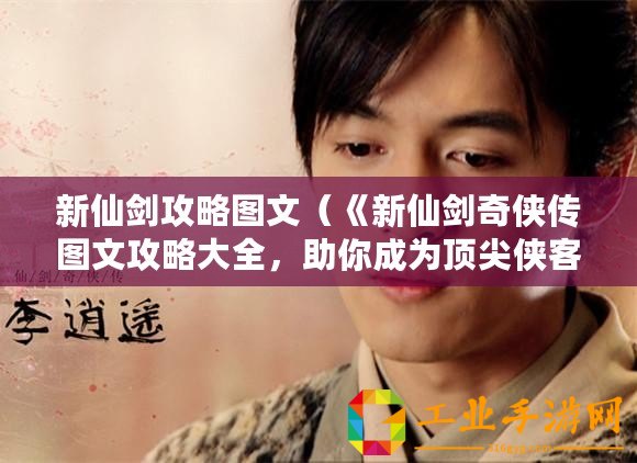 新仙劍攻略圖文（《新仙劍奇?zhèn)b傳圖文攻略大全，助你成為頂尖俠客！》）