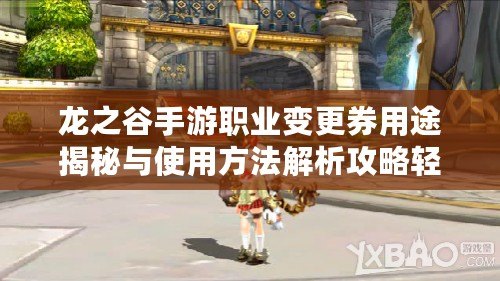 龍之谷手游職業(yè)變更券用途揭秘與使用方法解析攻略輕松掌握職業(yè)轉換券功能與使用方法指南