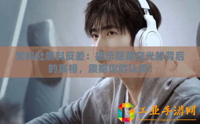 黑料社黑料反差：揭示隱藏在光鮮背后的真相，震撼你的認(rèn)知！