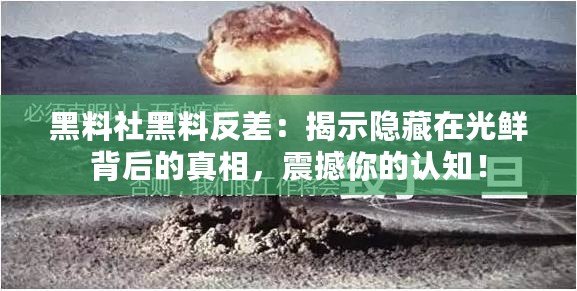 黑料社黑料反差：揭示隱藏在光鮮背后的真相，震撼你的認(rèn)知！