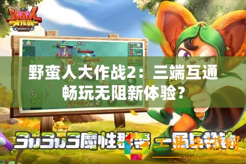 野蠻人大作戰(zhàn)2：三端互通暢玩無阻新體驗(yàn)？