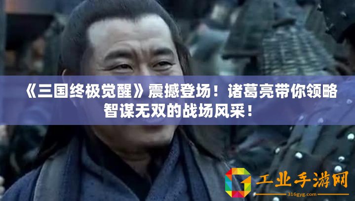 《三國終極覺醒》震撼登場！諸葛亮帶你領(lǐng)略智謀無雙的戰(zhàn)場風(fēng)采！