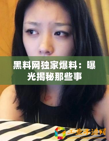 黑料網(wǎng)獨(dú)家爆料：曝光揭秘那些事