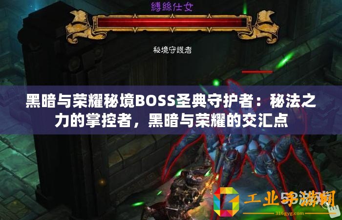 黑暗與榮耀秘境BOSS圣典守護(hù)者：秘法之力的掌控者，黑暗與榮耀的交匯點(diǎn)