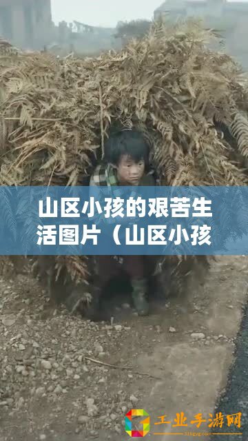 山區(qū)小孩的艱苦生活圖片（山區(qū)小孩的艱苦生活：真實(shí)而堅(jiān)韌的童年）