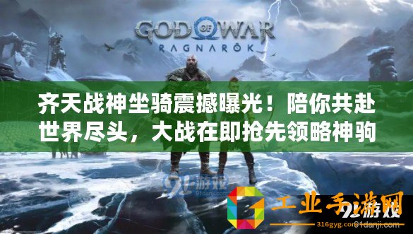 齊天戰(zhàn)神坐騎震撼曝光！陪你共赴世界盡頭，大戰(zhàn)在即搶先領(lǐng)略神駒風(fēng)采！