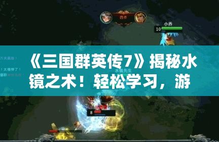 《三國群英傳7》揭秘水鏡之術！輕松學習，游戲中的法術大師之路