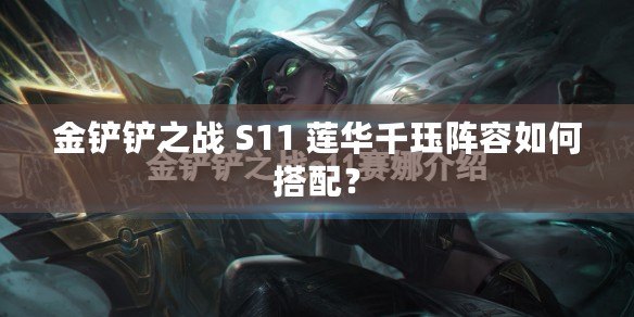 金鏟鏟之戰(zhàn) S11 蓮華千玨陣容如何搭配？