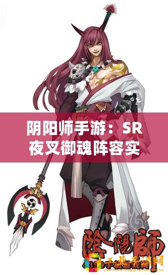 陰陽(yáng)師手游：SR夜叉御魂陣容實(shí)力推薦