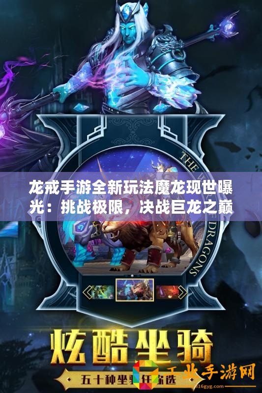 龍戒手游全新玩法魔龍現(xiàn)世曝光：挑戰(zhàn)極限，決戰(zhàn)巨龍之巔