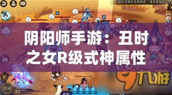陰陽(yáng)師手游：丑時(shí)之女R級(jí)式神屬性與技能全解析