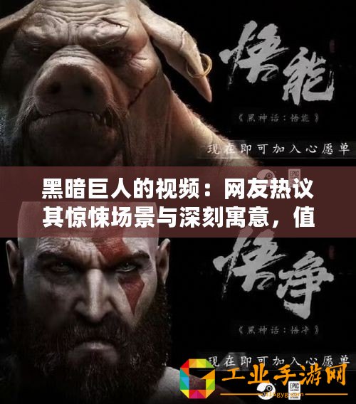 黑暗巨人的視頻：網(wǎng)友熱議其驚悚場(chǎng)景與深刻寓意，值得一看！