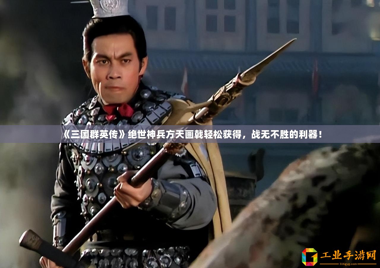 《三國群英傳》絕世神兵方天畫戟輕松獲得，戰(zhàn)無不勝的利器！