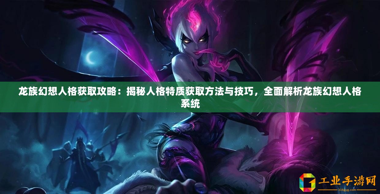 龍族幻想人格獲取攻略：揭秘人格特質(zhì)獲取方法與技巧，全面解析龍族幻想人格系統(tǒng)