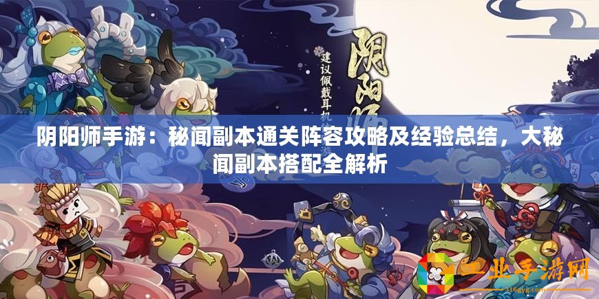 陰陽師手游：秘聞副本通關(guān)陣容攻略及經(jīng)驗總結(jié)，大秘聞副本搭配全解析