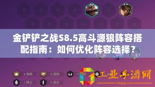 金鏟鏟之戰(zhàn)S8.5高斗源狼陣容搭配指南：如何優(yōu)化陣容選擇？