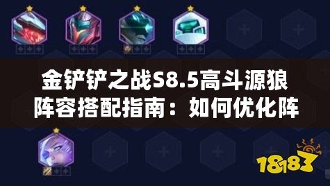 金鏟鏟之戰(zhàn)S8.5高斗源狼陣容搭配指南：如何優(yōu)化陣容選擇？